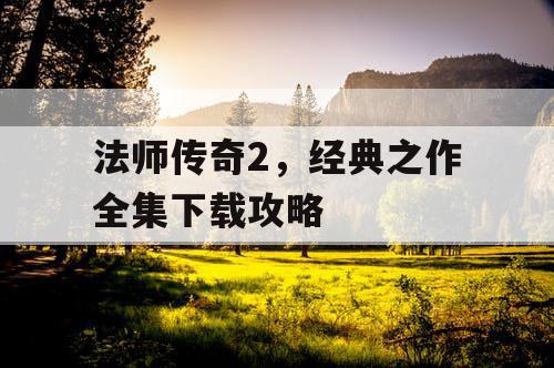 法师传奇2,经典之作全集下载攻略 法师传奇2,经典之作全集下载攻略