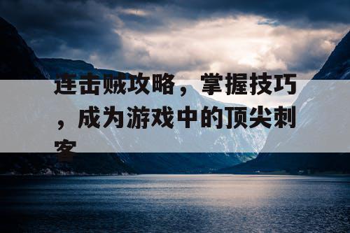 连击贼攻略,掌握技巧,成为游戏中的顶尖刺客 连击贼攻略,掌握技巧,成为游戏中的顶尖刺客