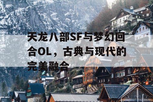天龙八部SF与梦幻回合OL,古典与现代的完美融合 天龙八部SF与梦幻回合OL,古典与现代的完美融合