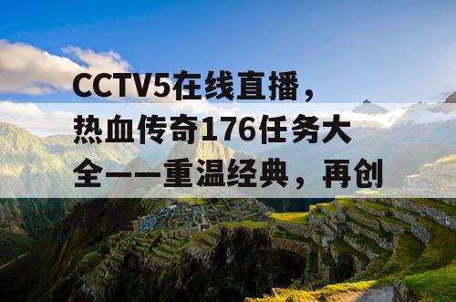 CCTV5在线直播，热血传奇176任务大全——重温经典，再创辉煌
