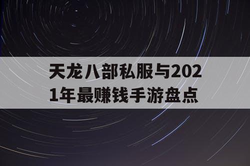 天龙八部私服与2021年最赚钱手游盘点 天龙八部私服与2021年最赚钱手游盘点