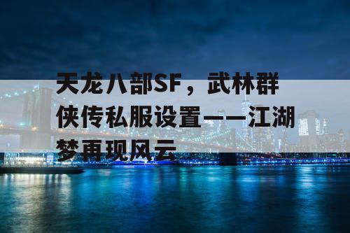 天龙八部SF，武林群侠传私服设置——江湖梦再现风云