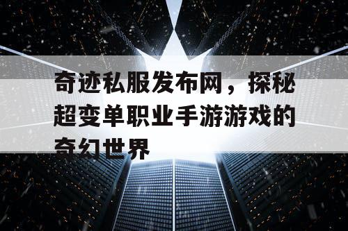 奇迹私服发布网,探秘超变单职业手游游戏的奇幻世界 奇迹私服发布网,探秘超变单职业手游游戏的奇幻世界