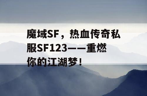 魔域SF，热血传奇私服SF123——重燃你的江湖梦！