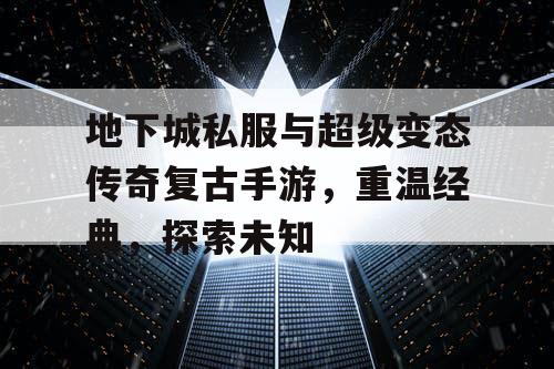 地下城私服与超级变态传奇复古手游,重温经典,探索未知 地下城私服与超级变态传奇复古手游,重温经典,探索未知