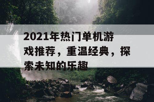 2021年热门单机游戏推荐，重温经典，探索未知的乐趣