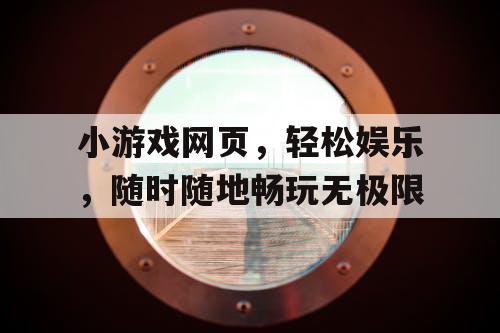 小游戏网页,轻松娱乐,随时随地畅玩无极限 小游戏网页,轻松娱乐,随时随地畅玩无极限