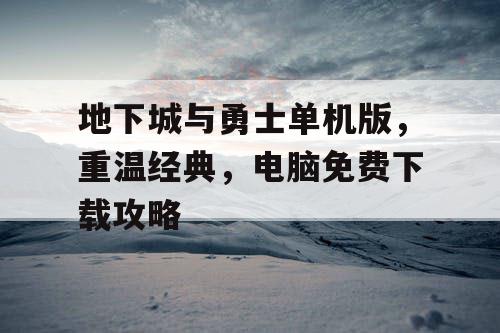 地下城与勇士单机版，重温经典，电脑免费下载攻略