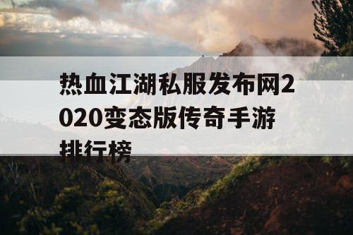 热血江湖私服发布网2020变态版传奇手游排行榜 热血江湖私服发布网2020变态版传奇手游排行榜