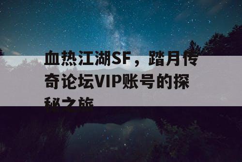 血热江湖SF，踏月传奇论坛VIP账号的探秘之旅