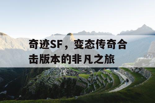 奇迹SF,变态传奇合击版本的非凡之旅 奇迹SF,变态传奇合击版本的非凡之旅