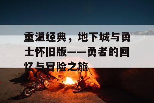 重温经典，地下城与勇士怀旧版——勇者的回忆与冒险之旅