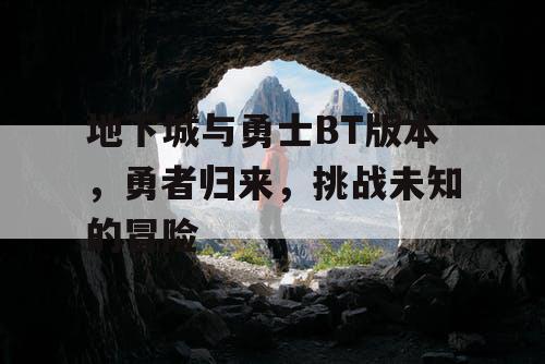 地下城与勇士BT版本，勇者归来，挑战未知的冒险