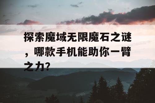 探索魔域无限魔石之谜,哪款手机能助你一臂之力? 探索魔域无限魔石之谜,哪款手机能助你一臂之力?
