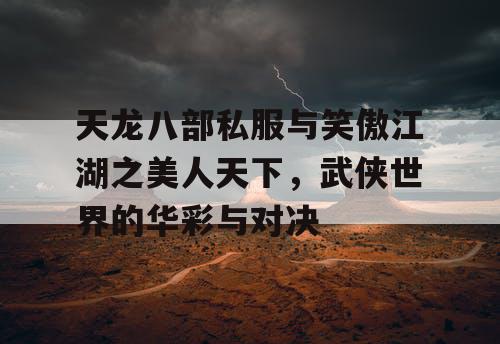 天龙八部私服与笑傲江湖之美人天下,武侠世界的华彩与对决 天龙八部私服与笑傲江湖之美人天下,武侠世界的华彩与对决