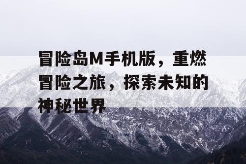 冒险岛M手机版,重燃冒险之旅,探索未知的神秘世界 冒险岛M手机版,重燃冒险之旅,探索未知的神秘世界