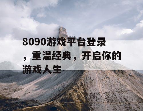 8090游戏平台登录，重温经典，开启你的游戏人生