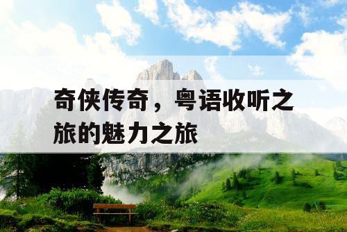 奇侠传奇，粤语收听之旅的魅力之旅