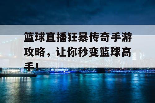 篮球直播狂暴传奇手游攻略,让你秒变篮球高手! 篮球直播狂暴传奇手游攻略,让你秒变篮球高手!