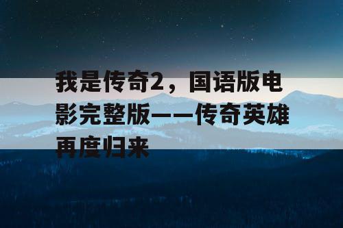 我是传奇2，国语版电影完整版——传奇英雄再度归来