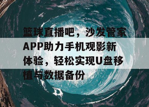 篮球直播吧,沙发管家APP助力手机观影新体验,轻松实现U盘移植与数据备份 篮球直播吧,沙发管家APP助力手机观影新体验,轻松实现U盘移植与数据备份