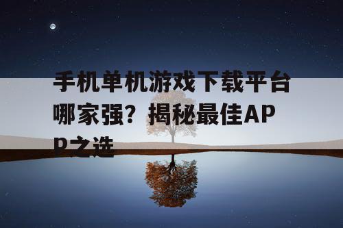 手机单机游戏下载平台哪家强?揭秘最佳APP之选 手机单机游戏下载平台哪家强?揭秘最佳APP之选