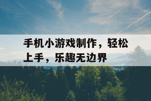 手机小游戏制作，轻松上手，乐趣无边界