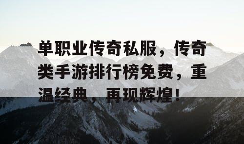 单职业传奇私服,传奇类手游排行榜免费,重温经典,再现辉煌! 单职业传奇私服,传奇类手游排行榜免费,重温经典,再现辉煌!