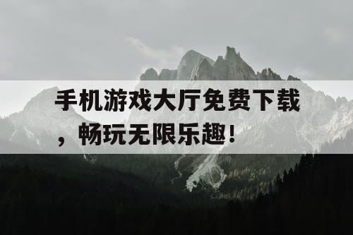 手机游戏大厅免费下载，畅玩无限乐趣！