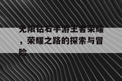 无限钻石手游王者荣耀，荣耀之路的探索与冒险
