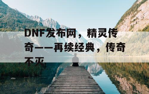 DNF发布网，精灵传奇——再续经典，传奇不灭