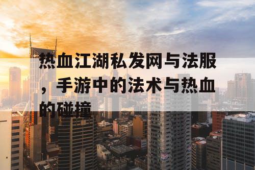 热血江湖私发网与法服，手游中的法术与热血的碰撞