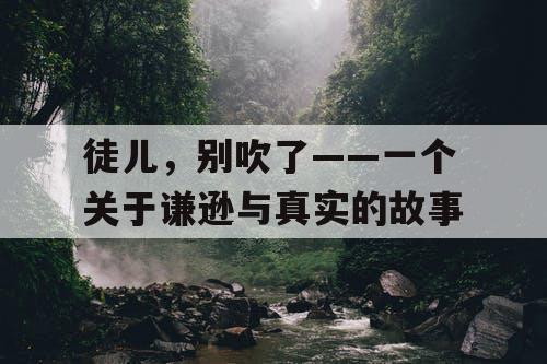 徒儿，别吹了——一个关于谦逊与真实的故事