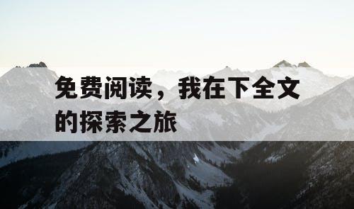 免费阅读，我在下全文的探索之旅