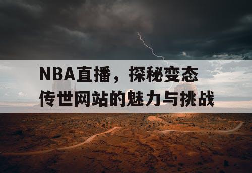 NBA直播，探秘变态传世网站的魅力与挑战