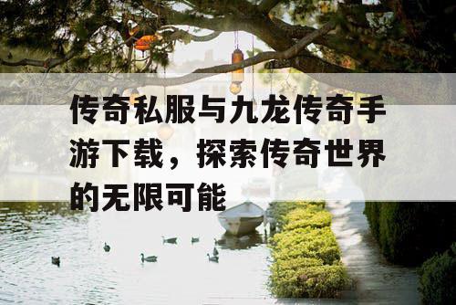 传奇私服与九龙传奇手游下载，探索传奇世界的无限可能