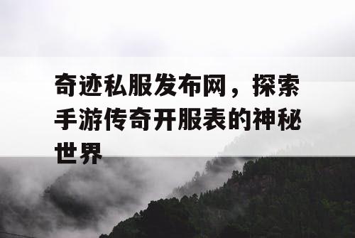 奇迹私服发布网，探索手游传奇开服表的神秘世界