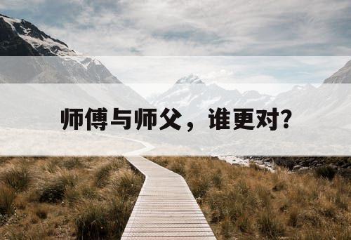 师傅与师父，谁更对？