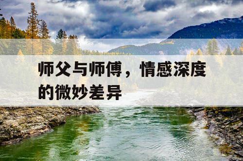 师父与师傅，情感深度的微妙差异