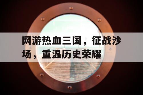 网游热血三国，征战沙场，重温历史荣耀