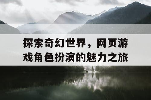 探索奇幻世界，网页游戏角色扮演的魅力之旅