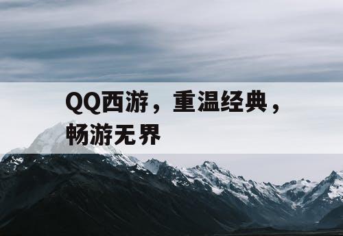 QQ西游，重温经典，畅游无界