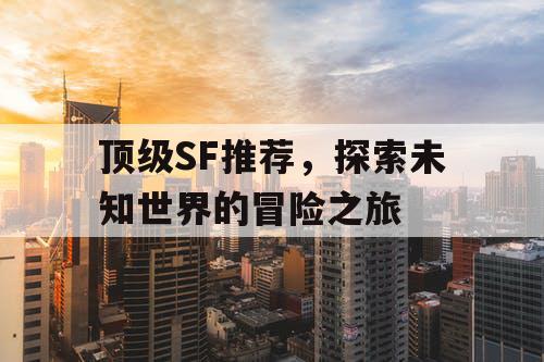 顶级SF推荐，探索未知世界的冒险之旅