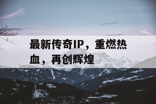 最新传奇IP，重燃热血，再创辉煌