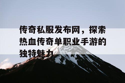 传奇私服发布网,探索热血传奇单职业手游的独特魅力 传奇私服发布网,探索热血传奇单职业手游的独特魅力