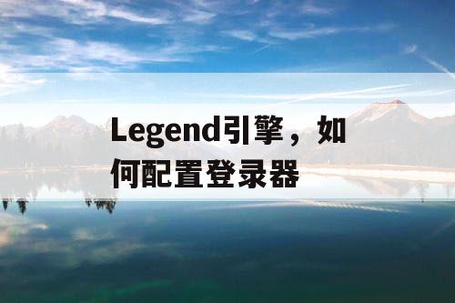 Legend引擎，如何配置登录器
