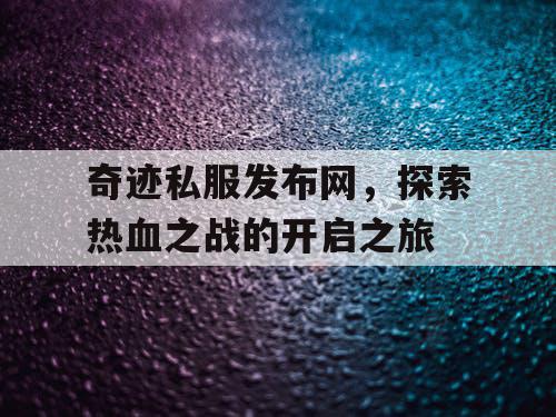 奇迹私服发布网，探索热血之战的开启之旅