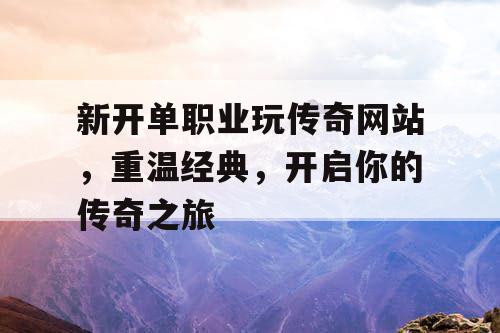 新开单职业玩传奇网站，重温经典，开启你的传奇之旅