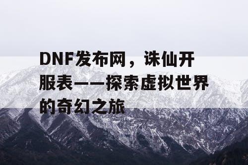 DNF发布网，诛仙开服表——探索虚拟世界的奇幻之旅