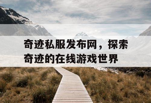 奇迹私服发布网，探索奇迹的在线游戏世界